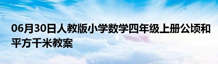 06月30日人教版小学数学四年级上册公顷和平方千米教案