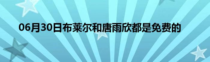 06月30日布莱尔和唐雨欣都是免费的