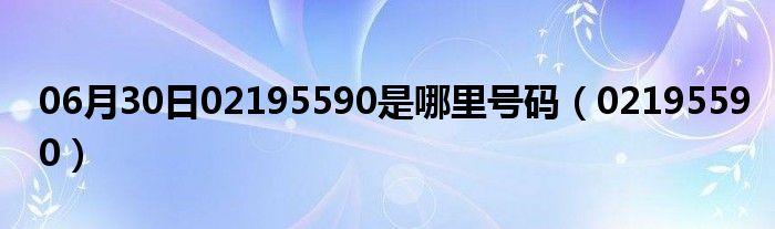 06月30日02195590是哪里号码（02195590）