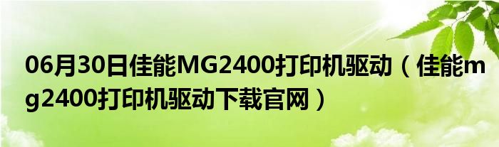 06月30日佳能MG2400打印机驱动（佳能mg2400打印机驱动下载官网）