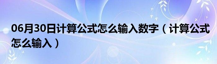 06月30日计算公式怎么输入数字（计算公式怎么输入）