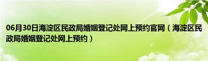 06月30日海淀区民政局婚姻登记处网上预约官网（海淀区民政局婚姻登记处网上预约）