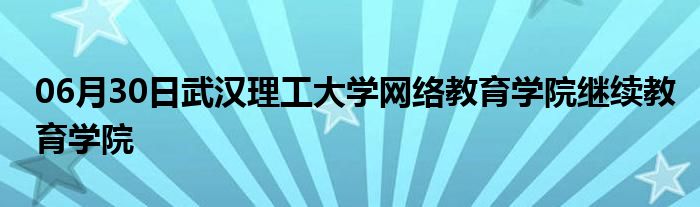 06月30日武汉理工大学网络教育学院继续教育学院