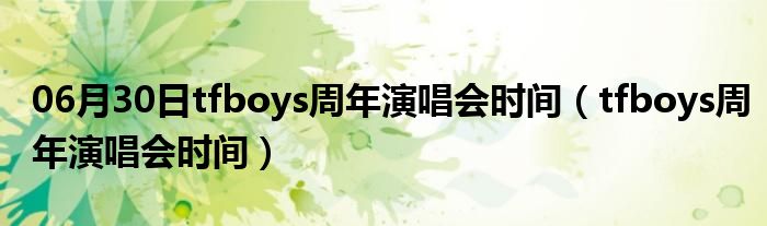 06月30日tfboys周年演唱会时间（tfboys周年演唱会时间）