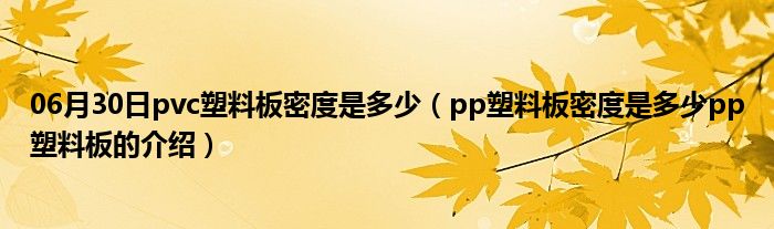 06月30日pvc塑料板密度是多少（pp塑料板密度是多少pp塑料板的介绍）