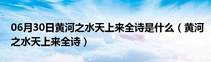 06月30日黄河之水天上来全诗是什么（黄河之水天上来全诗）