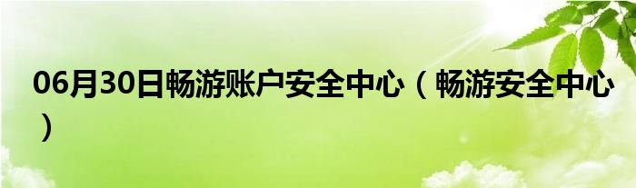 06月30日畅游账户安全中心（畅游安全中心）