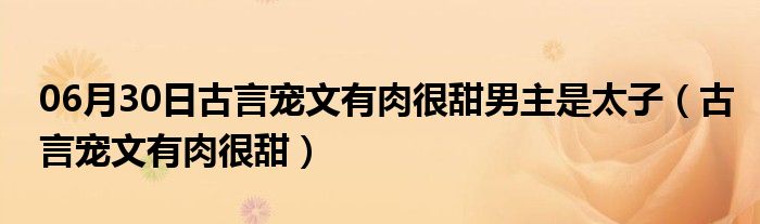 06月30日古言宠文有肉很甜男主是太子（古言宠文有肉很甜）