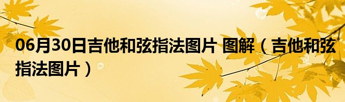 06月30日吉他和弦指法图片 图解（吉他和弦指法图片）