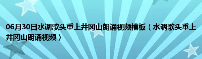 06月30日水调歌头重上井冈山朗诵视频模板（水调歌头重上井冈山朗诵视频）