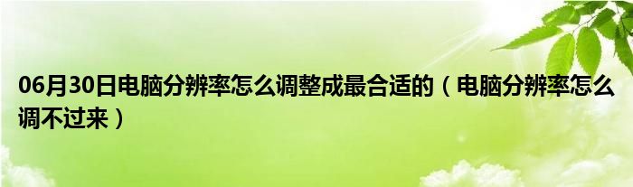 06月30日电脑分辨率怎么调整成最合适的（电脑分辨率怎么调不过来）