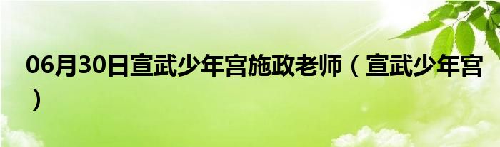 06月30日宣武少年宫施政老师（宣武少年宫）