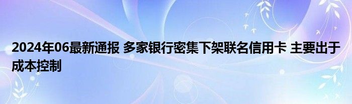 2024年06最新通报 多家银行密集下架联名信用卡 主要出于成本控制