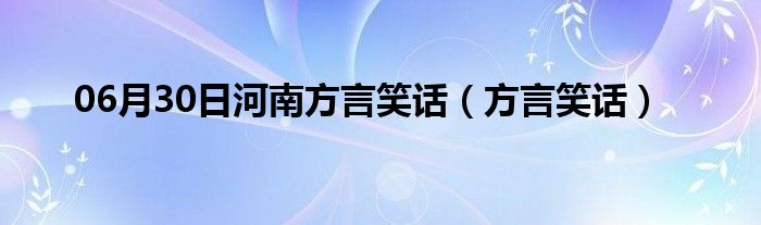 06月30日河南方言笑话（方言笑话）