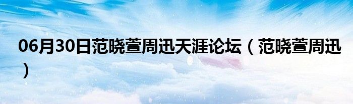 06月30日范晓萱周迅天涯论坛（范晓萱周迅）