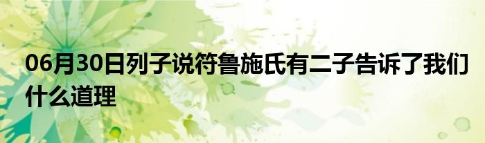 06月30日列子说符鲁施氏有二子告诉了我们什么道理