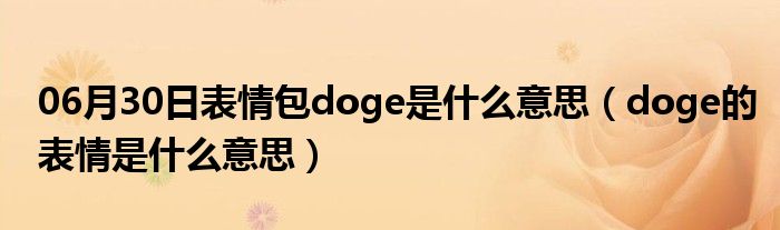 06月30日表情包doge是什么意思（doge的表情是什么意思）