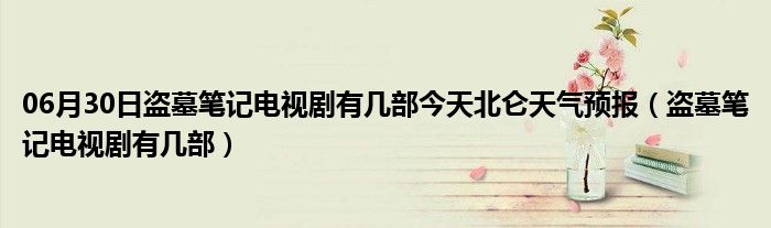 06月30日盗墓笔记电视剧有几部今天北仑天气预报（盗墓笔记电视剧有几部）