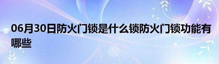 06月30日防火门锁是什么锁防火门锁功能有哪些