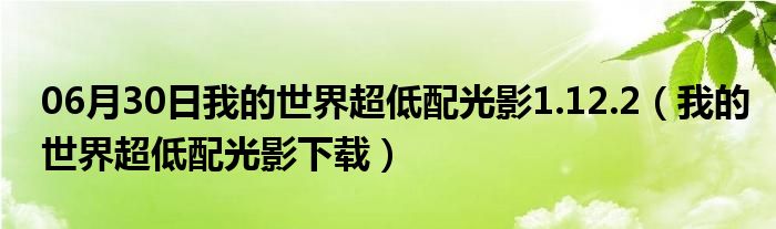 06月30日我的世界超低配光影1.12.2（我的世界超低配光影下载）