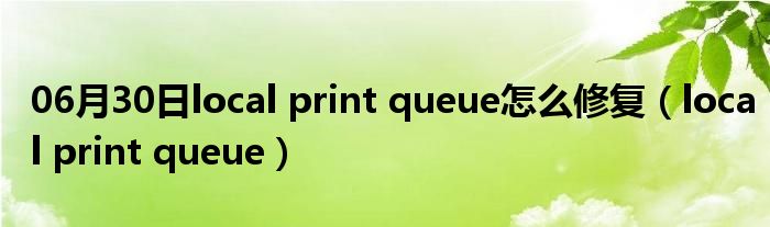 06月30日local print queue怎么修复（local print queue）