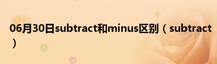 06月30日subtract和minus区别（subtract）