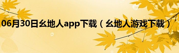 06月30日幺地人app下载（幺地人游戏下载）