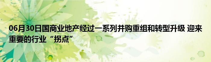 06月30日国商业地产经过一系列并购重组和转型升级 迎来重要的行业“拐点”