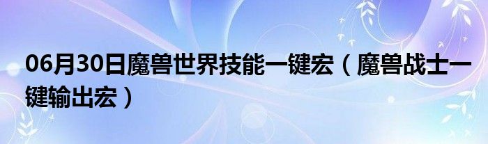 06月30日魔兽世界技能一键宏（魔兽战士一键输出宏）