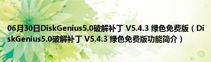 06月30日DiskGenius5.0破解补丁 V5.4.3 绿色免费版（DiskGenius5.0破解补丁 V5.4.3 绿色免费版功能简介）