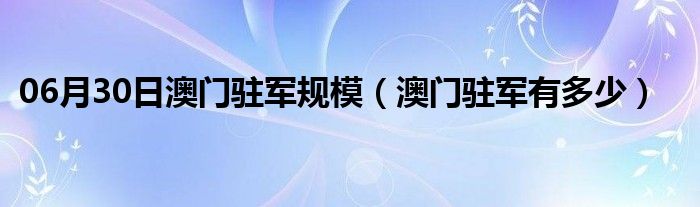 06月30日澳门驻军规模（澳门驻军有多少）