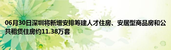 06月30日深圳将新增安排筹建人才住房、安居型商品房和公共租赁住房约11.38万套