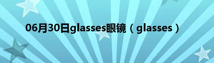 06月30日glasses眼镜（glasses）