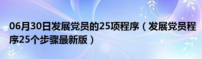 06月30日发展党员的25项程序（发展党员程序25个步骤最新版）