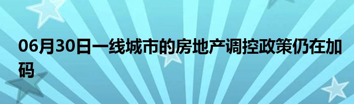 06月30日一线城市的房地产调控政策仍在加码