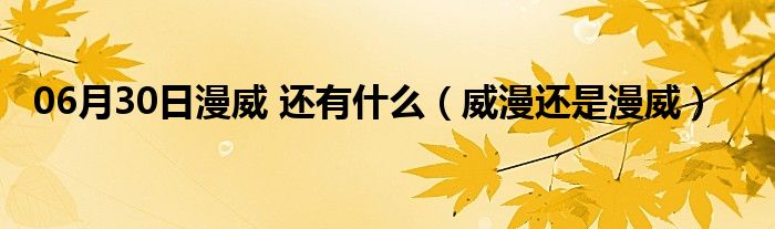 06月30日漫威 还有什么（威漫还是漫威）