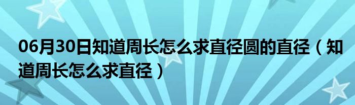 06月30日知道周长怎么求直径圆的直径（知道周长怎么求直径）