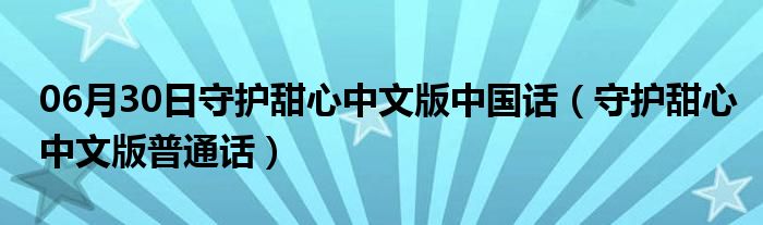 06月30日守护甜心中文版中国话（守护甜心中文版普通话）