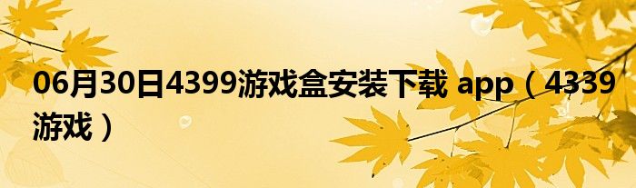 06月30日4399游戏盒安装下载 app（4339游戏）