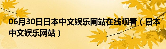 06月30日日本中文娱乐网站在线观看（日本中文娱乐网站）