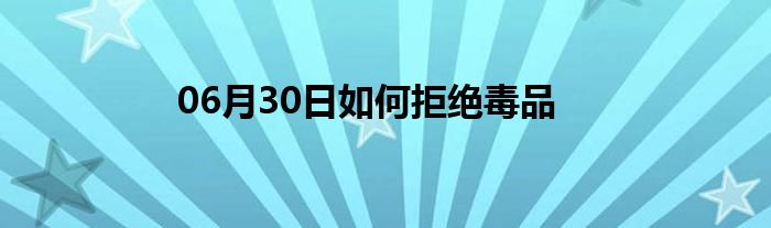 06月30日如何拒绝毒品