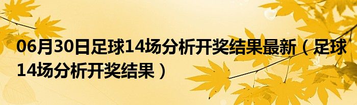 06月30日足球14场分析开奖结果最新（足球14场分析开奖结果）