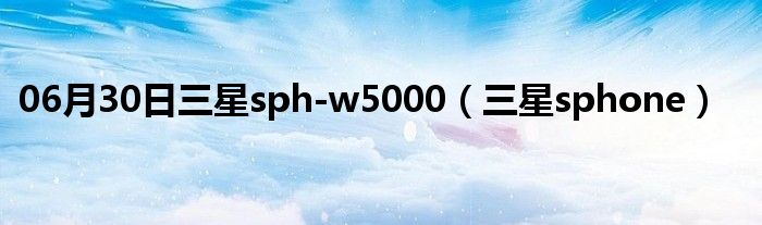 06月30日三星sph-w5000（三星sphone）