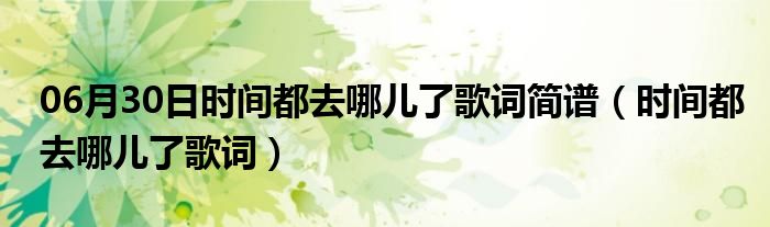 06月30日时间都去哪儿了歌词简谱（时间都去哪儿了歌词）