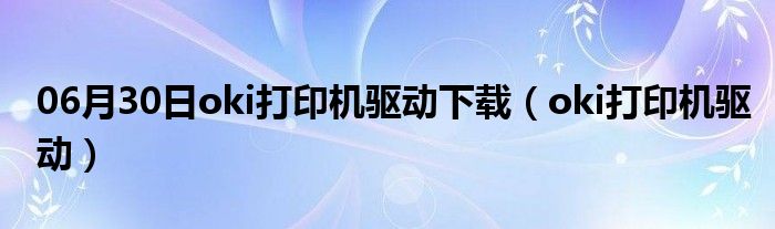 06月30日oki打印机驱动下载（oki打印机驱动）