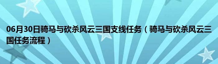 06月30日骑马与砍杀风云三国支线任务（骑马与砍杀风云三国任务流程）