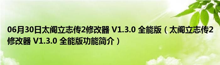 06月30日太阁立志传2修改器 V1.3.0 全能版（太阁立志传2修改器 V1.3.0 全能版功能简介）