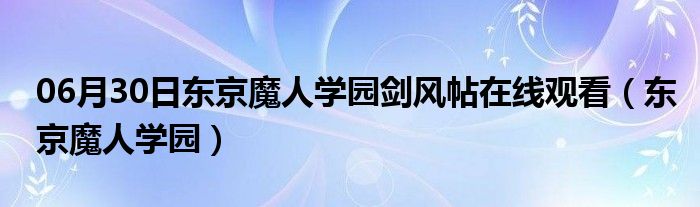 06月30日东京魔人学园剑风帖在线观看（东京魔人学园）