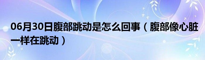 06月30日腹部跳动是怎么回事（腹部像心脏一样在跳动）