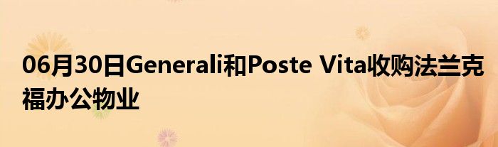 06月30日Generali和Poste Vita收购法兰克福办公物业